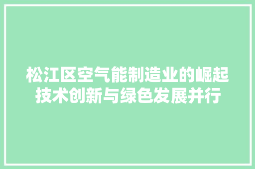松江区空气能制造业的崛起技术创新与绿色发展并行 厨房维修