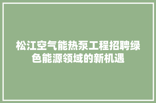 松江空气能热泵工程招聘绿色能源领域的新机遇 综合便民