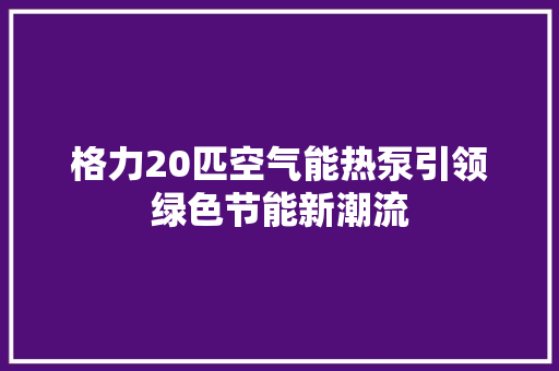 格力20匹空气能热泵引领绿色节能新潮流