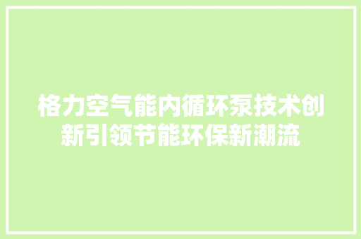 格力空气能内循环泵技术创新引领节能环保新潮流