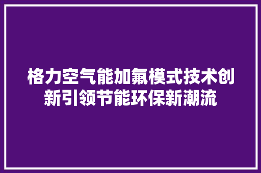 格力空气能加氟模式技术创新引领节能环保新潮流