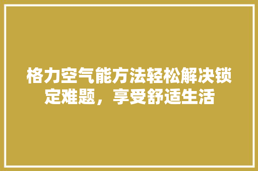格力空气能方法轻松解决锁定难题，享受舒适生活