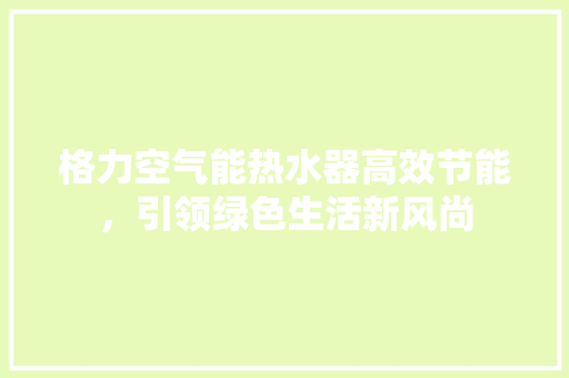 格力空气能热水器高效节能，引领绿色生活新风尚