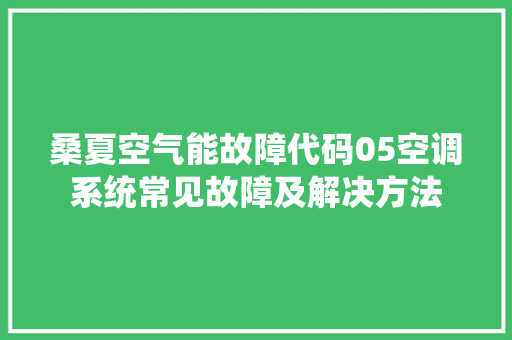 桑夏空气能故障代码05空调系统常见故障及解决方法