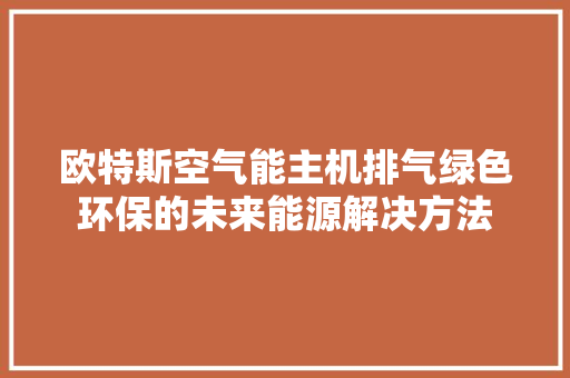 欧特斯空气能主机排气绿色环保的未来能源解决方法