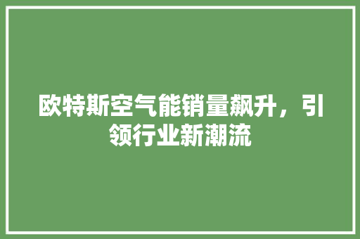 欧特斯空气能销量飙升，引领行业新潮流