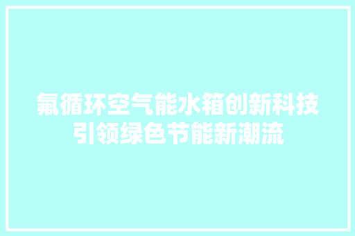 氟循环空气能水箱创新科技引领绿色节能新潮流