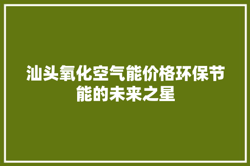 汕头氧化空气能价格环保节能的未来之星