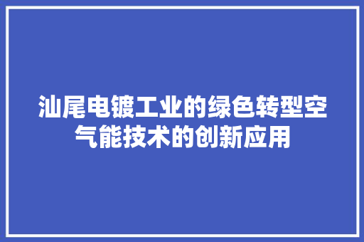 汕尾电镀工业的绿色转型空气能技术的创新应用 综合便民