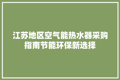 江苏地区空气能热水器采购指南节能环保新选择