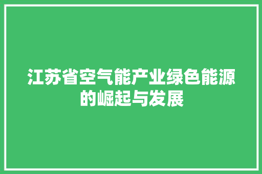江苏省空气能产业绿色能源的崛起与发展 综合便民