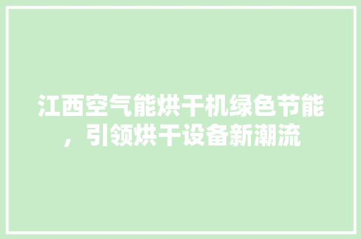 江西空气能烘干机绿色节能，引领烘干设备新潮流