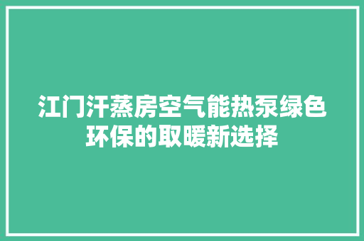 江门汗蒸房空气能热泵绿色环保的取暖新选择