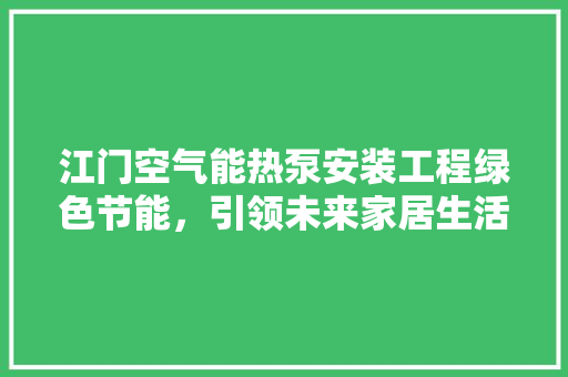 江门空气能热泵安装工程绿色节能，引领未来家居生活新风尚