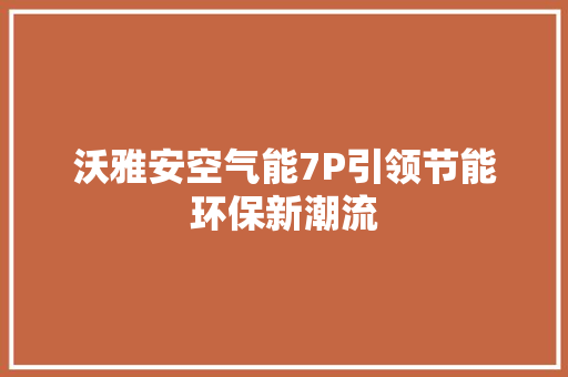 沃雅安空气能7P引领节能环保新潮流