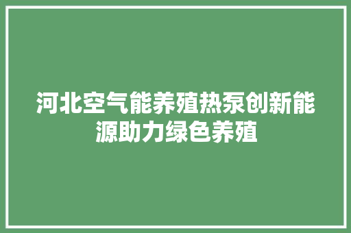 河北空气能养殖热泵创新能源助力绿色养殖