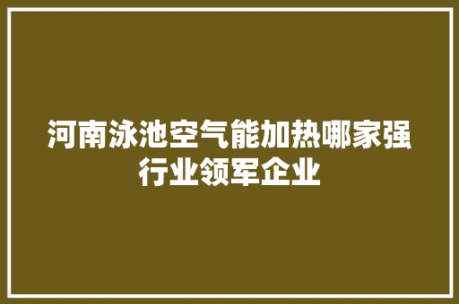 河南泳池空气能加热哪家强行业领军企业