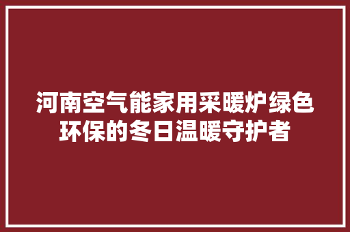 河南空气能家用采暖炉绿色环保的冬日温暖守护者