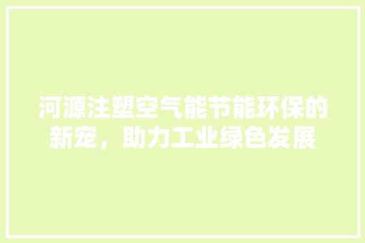 河源注塑空气能节能环保的新宠，助力工业绿色发展