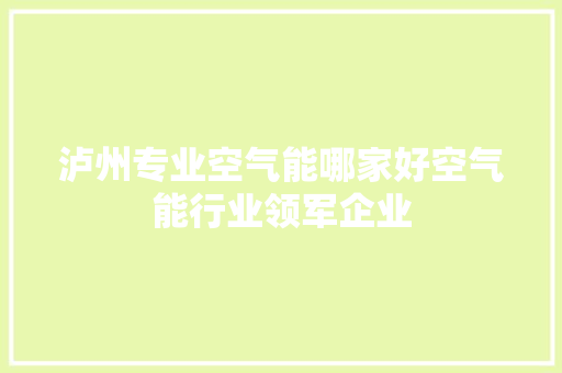 泸州专业空气能哪家好空气能行业领军企业 汽车维修