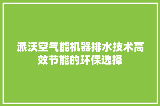 派沃空气能机器排水技术高效节能的环保选择 综合便民