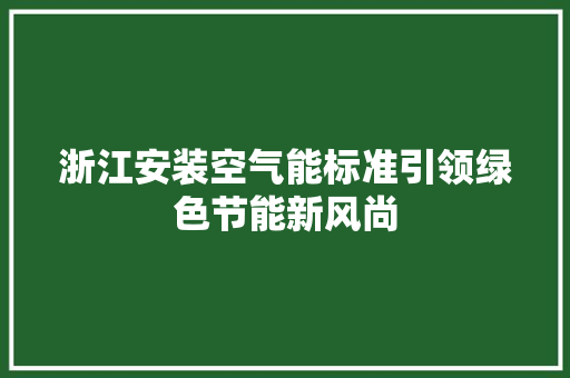 浙江安装空气能标准引领绿色节能新风尚