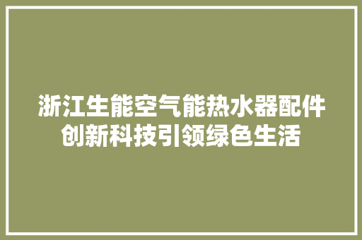 浙江生能空气能热水器配件创新科技引领绿色生活