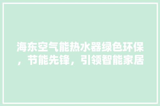 海东空气能热水器绿色环保，节能先锋，引领智能家居新时代 厨房维修