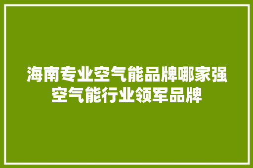 海南专业空气能品牌哪家强空气能行业领军品牌