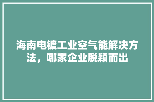 海南电镀工业空气能解决方法，哪家企业脱颖而出