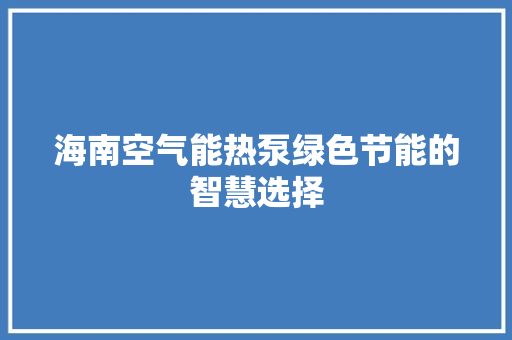 海南空气能热泵绿色节能的智慧选择