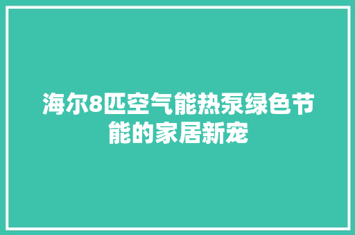海尔8匹空气能热泵绿色节能的家居新宠