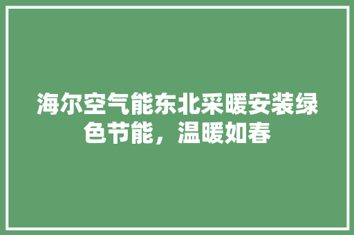 海尔空气能东北采暖安装绿色节能，温暖如春 汽车维修
