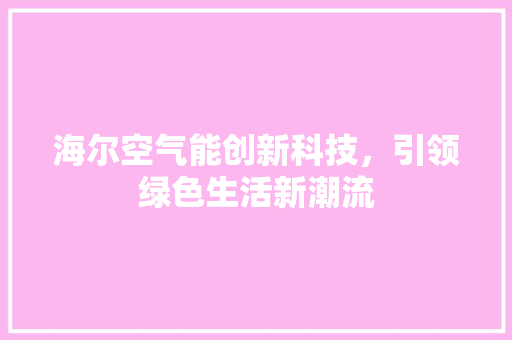 海尔空气能创新科技，引领绿色生活新潮流