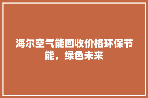 海尔空气能回收价格环保节能，绿色未来