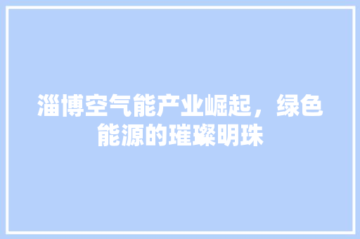 淄博空气能产业崛起，绿色能源的璀璨明珠 墙体维修