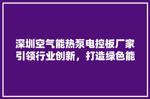 深圳空气能热泵电控板厂家引领行业创新，打造绿色能源新篇章