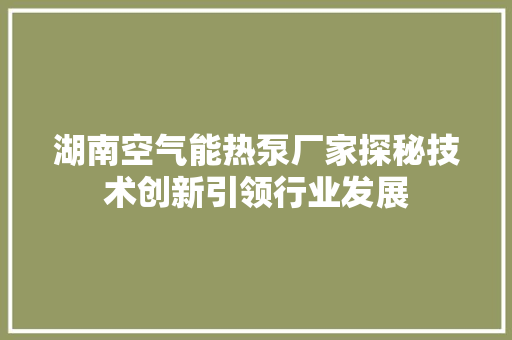 湖南空气能热泵厂家探秘技术创新引领行业发展