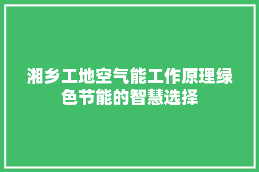 湘乡工地空气能工作原理绿色节能的智慧选择