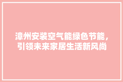 漳州安装空气能绿色节能，引领未来家居生活新风尚