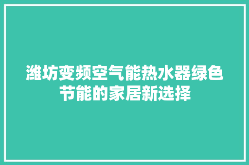 潍坊变频空气能热水器绿色节能的家居新选择
