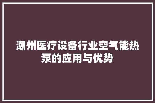 潮州医疗设备行业空气能热泵的应用与优势