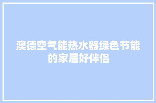 澳德空气能热水器绿色节能的家居好伴侣