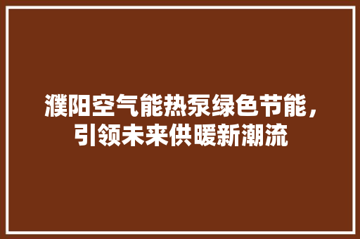濮阳空气能热泵绿色节能，引领未来供暖新潮流