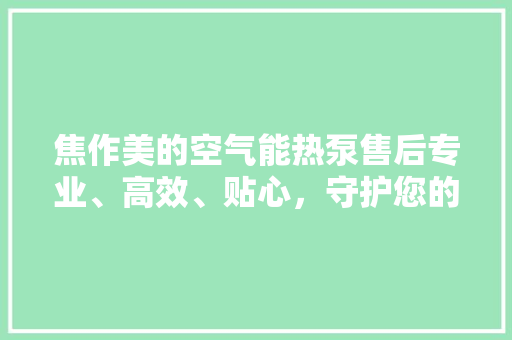 焦作美的空气能热泵售后专业、高效、贴心，守护您的温暖生活 家电维修