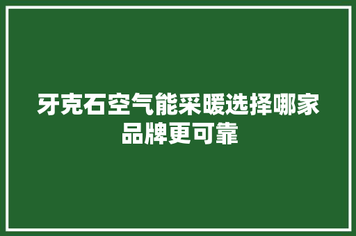 牙克石空气能采暖选择哪家品牌更可靠