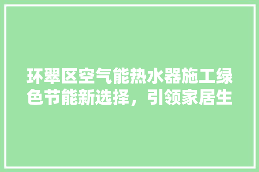 环翠区空气能热水器施工绿色节能新选择，引领家居生活新风尚 家电维修