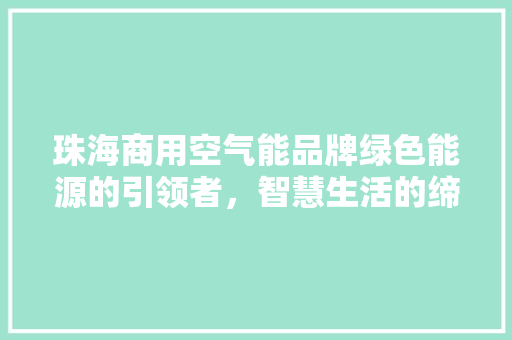 珠海商用空气能品牌绿色能源的引领者，智慧生活的缔造者 厨房维修
