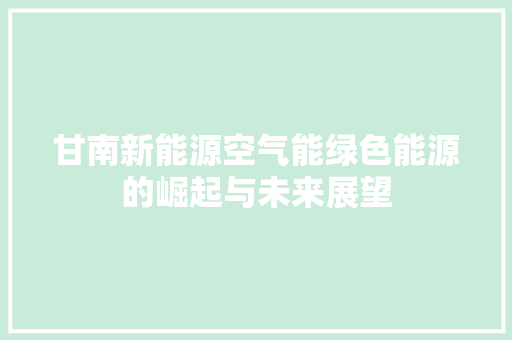 甘南新能源空气能绿色能源的崛起与未来展望