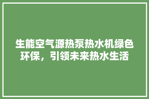 生能空气源热泵热水机绿色环保，引领未来热水生活